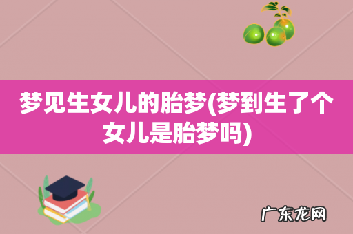 梦到生了个女儿是胎梦吗 梦见生女儿的胎梦
