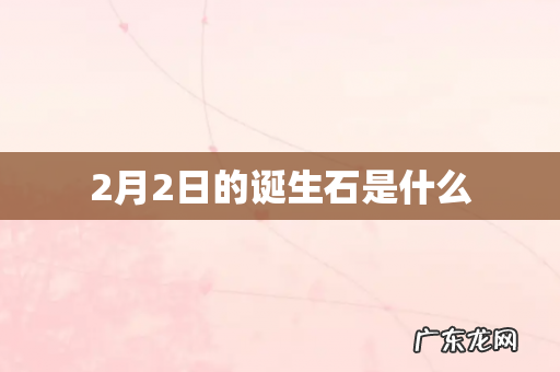 2月2日的诞生石是什么
