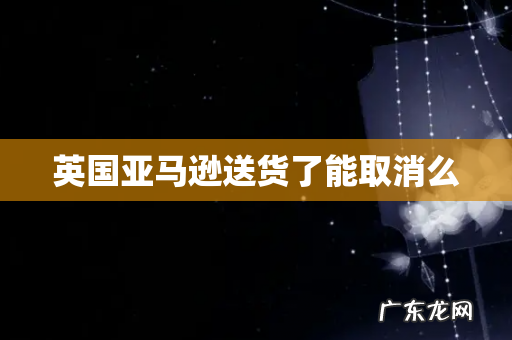 英国亚马逊送货了能取消么