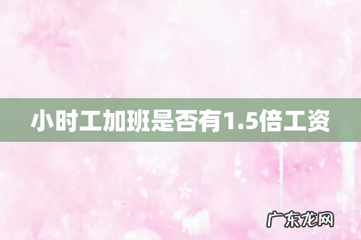 小时工加班是否有1.5倍工资