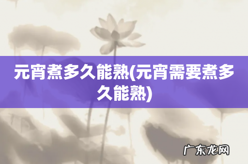 元宵需要煮多久能熟 元宵煮多久能熟