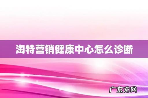 淘特营销健康中心怎么诊断