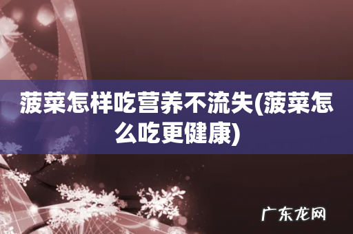 菠菜怎么吃更健康 菠菜怎样吃营养不流失