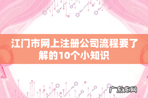 江门市网上注册公司流程要了解的10个小知识