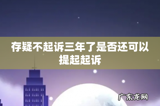 存疑不起诉三年了是否还可以提起起诉