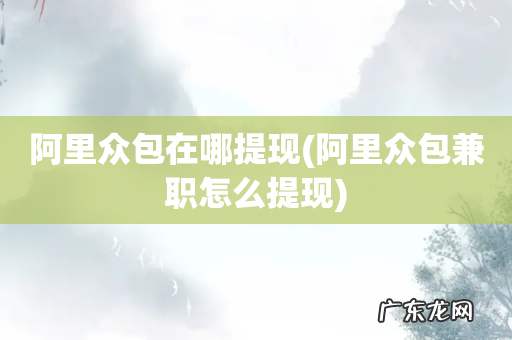 阿里众包兼职怎么提现 阿里众包在哪提现