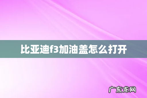 比亚迪f3加油盖怎么打开