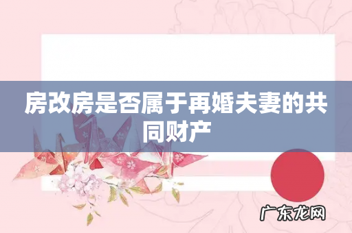 房改房是否属于再婚夫妻的共同财产