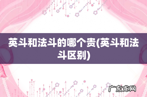 英斗和法斗区别 英斗和法斗的哪个贵