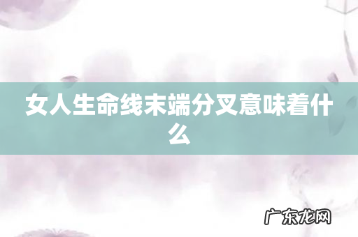 女人生命线末端分叉意味着什么