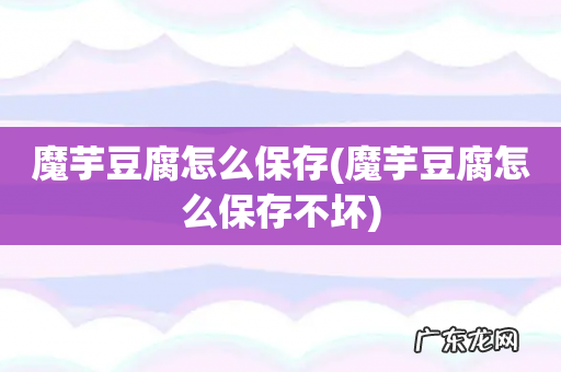魔芋豆腐怎么保存不坏 魔芋豆腐怎么保存