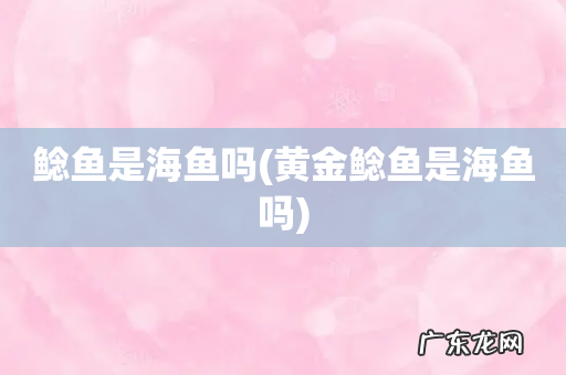 黄金鲶鱼是海鱼吗 鲶鱼是海鱼吗