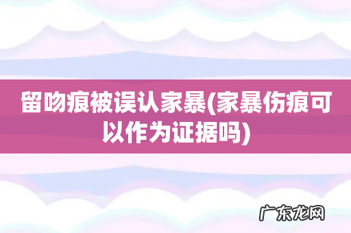 家暴伤痕可以作为证据吗 留吻痕被误认家暴
