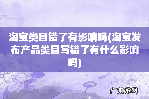 淘宝发布产品类目写错了有什么影响吗 淘宝类目错了有影响吗