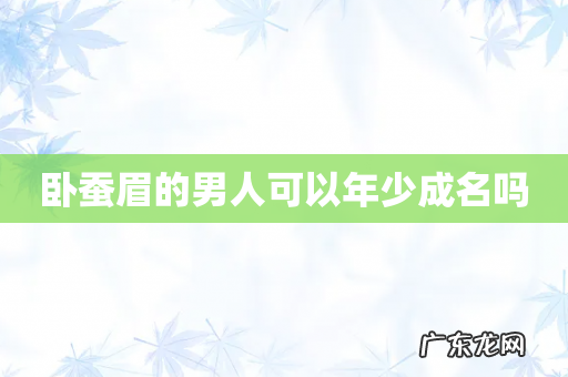 卧蚕眉的男人可以年少成名吗