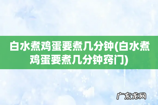 白水煮鸡蛋要煮几分钟窍门 白水煮鸡蛋要煮几分钟