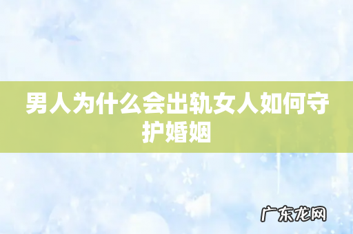男人为什么会出轨女人如何守护婚姻