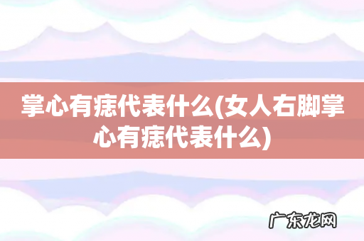 女人右脚掌心有痣代表什么 掌心有痣代表什么