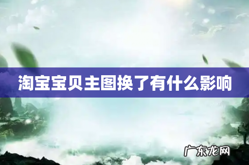 淘宝宝贝主图换了有什么影响