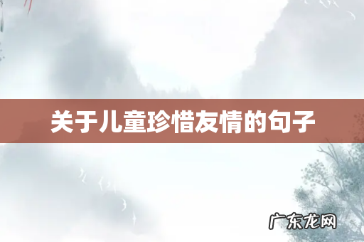关于儿童珍惜友情的句子