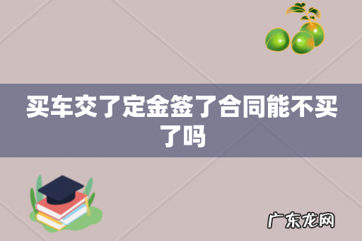 买车交了定金签了合同能不买了吗
