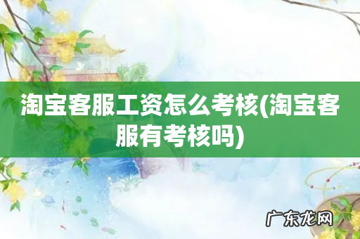 淘宝客服有考核吗 淘宝客服工资怎么考核