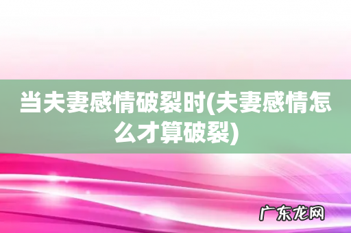 夫妻感情怎么才算破裂 当夫妻感情破裂时