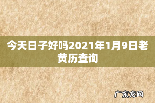 今天日子好吗2021年1月9日老黄历查询