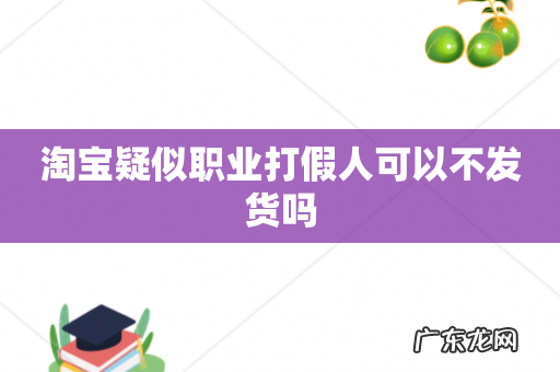 淘宝疑似职业打假人可以不发货吗