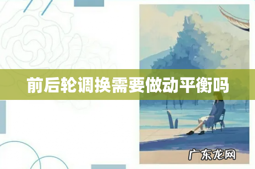 前后轮调换需要做动平衡吗