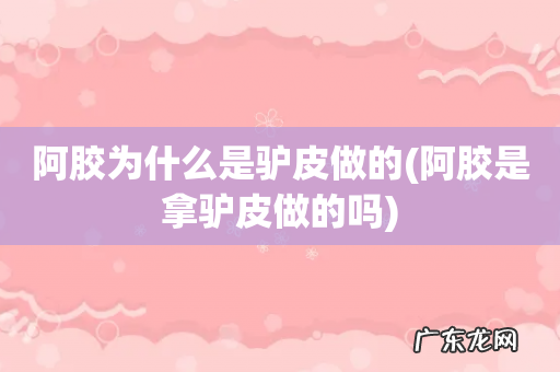阿胶是拿驴皮做的吗 阿胶为什么是驴皮做的