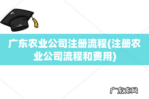 注册农业公司流程和费用 广东农业公司注册流程