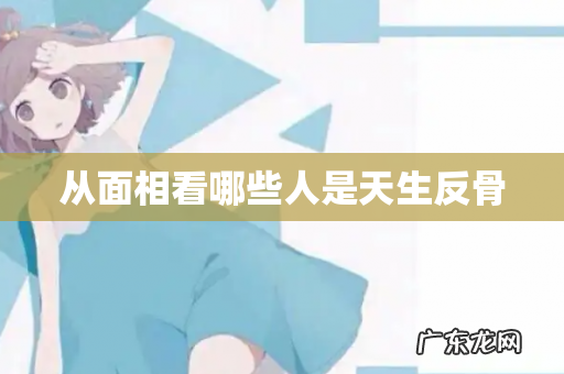 从面相看哪些人是天生反骨