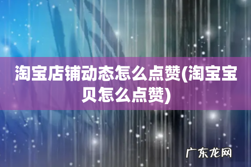 淘宝宝贝怎么点赞 淘宝店铺动态怎么点赞
