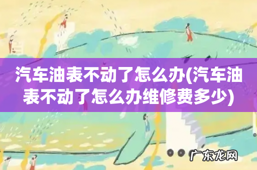 汽车油表不动了怎么办维修费多少 汽车油表不动了怎么办