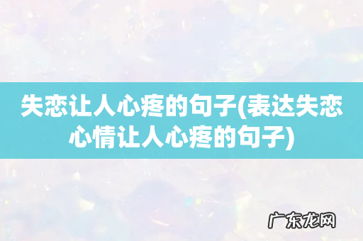 表达失恋心情让人心疼的句子 失恋让人心疼的句子