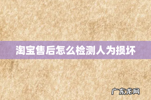 淘宝售后怎么检测人为损坏