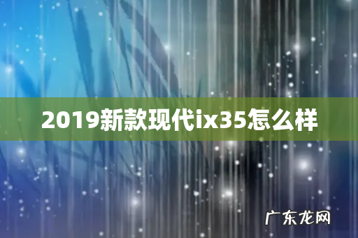 2019新款现代ix35怎么样