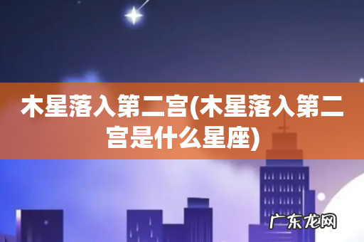 木星落入第二宫是什么星座 木星落入第二宫