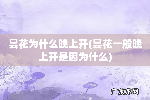 昙花一般晚上开是因为什么 昙花为什么晚上开