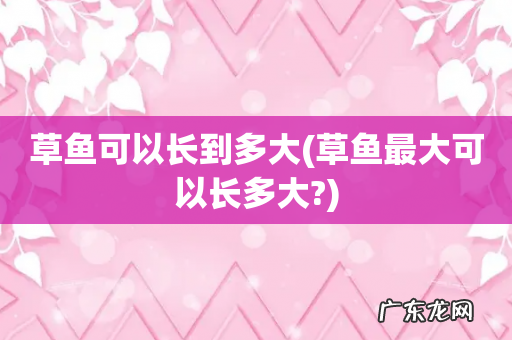 草鱼最大可以长多大? 草鱼可以长到多大