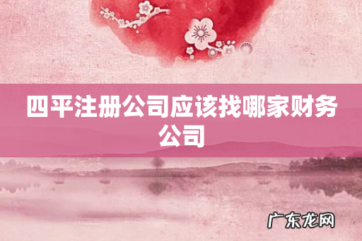 四平注册公司应该找哪家财务公司