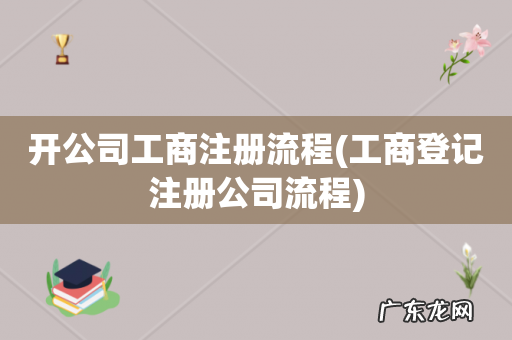 工商登记注册公司流程 开公司工商注册流程