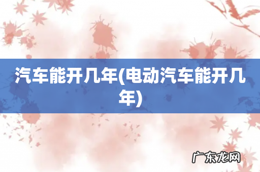 电动汽车能开几年 汽车能开几年