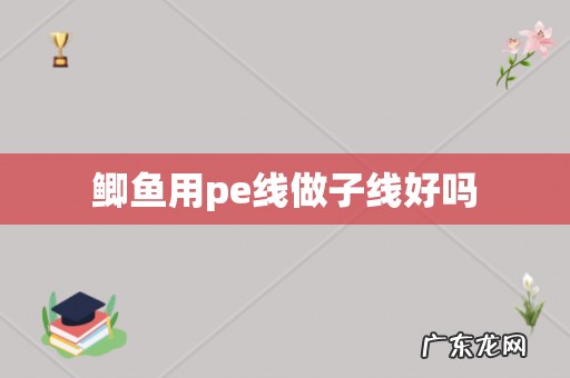 鲫鱼用pe线做子线好吗