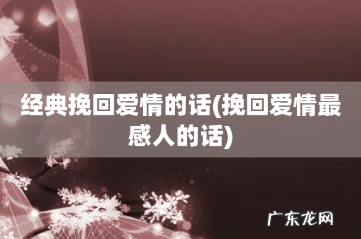 挽回爱情最感人的话 经典挽回爱情的话