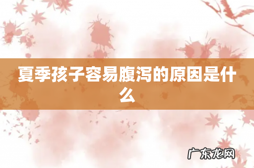 夏季孩子容易腹泻的原因是什么