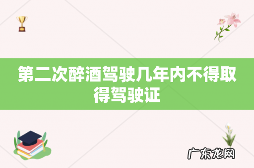 第二次醉酒驾驶几年内不得取得驾驶证