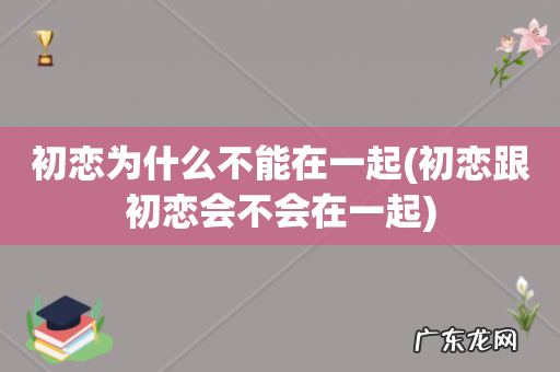 初恋跟初恋会不会在一起 初恋为什么不能在一起