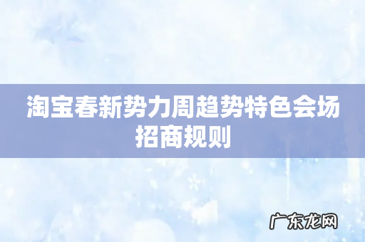 淘宝春新势力周趋势特色会场招商规则